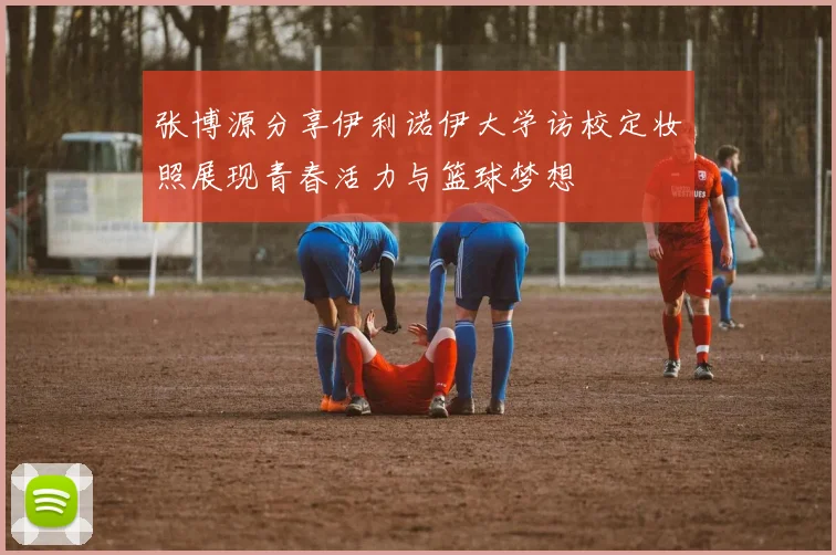 张博源分享伊利诺伊大学访校定妆照展现青春活力与篮球梦想