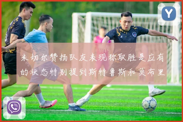 米切尔赞扬队友表现称取胜是应有的状态特别提到斯特鲁斯和莫布里