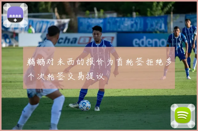 鹈鹕对米西的报价为首轮签拒绝多个次轮签交易提议