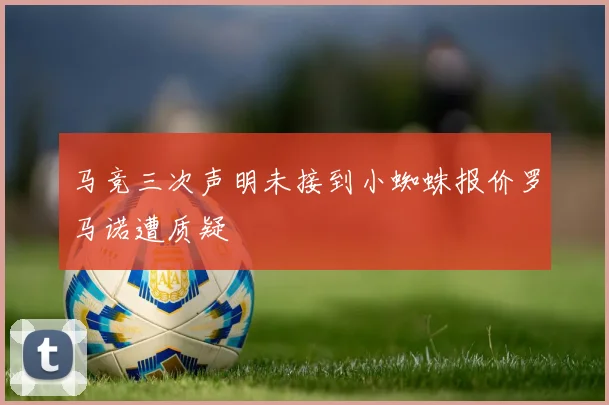 马竞三次声明未接到小蜘蛛报价罗马诺遭质疑