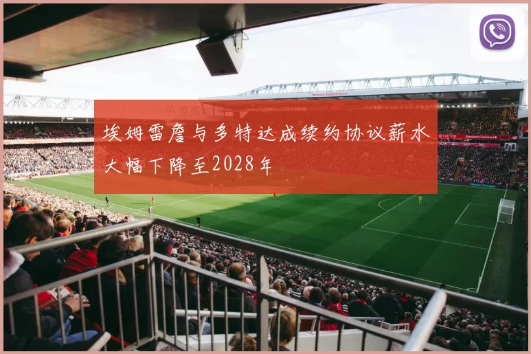 埃姆雷詹与多特达成续约协议薪水大幅下降至2028年