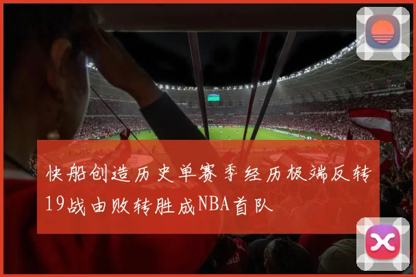 快船创造历史单赛季经历极端反转19战由败转胜成NBA首队